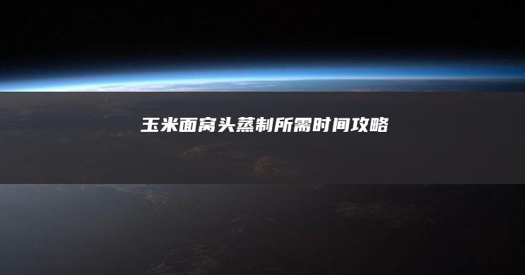 玉米面窝头蒸制所需时间攻略